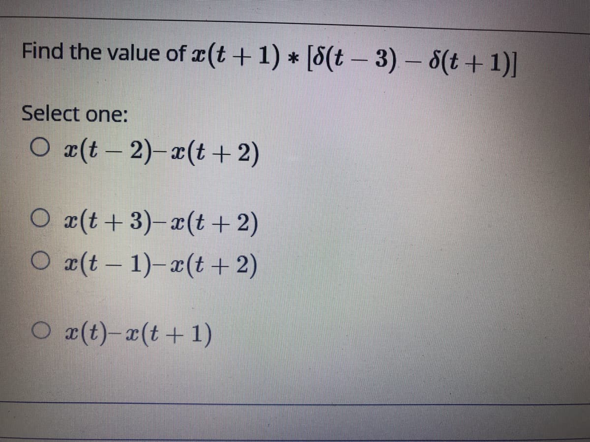 Find the value of (t+1) * [8(t – 3) – 8(t + 1)]
Select one:
O ¤(t – 2)-x(t +2)
O ¤(t+3)–x(t+ 2)
O ¤(t – 1)–x(t+ 2)
O x(t)-x(t+ 1)
