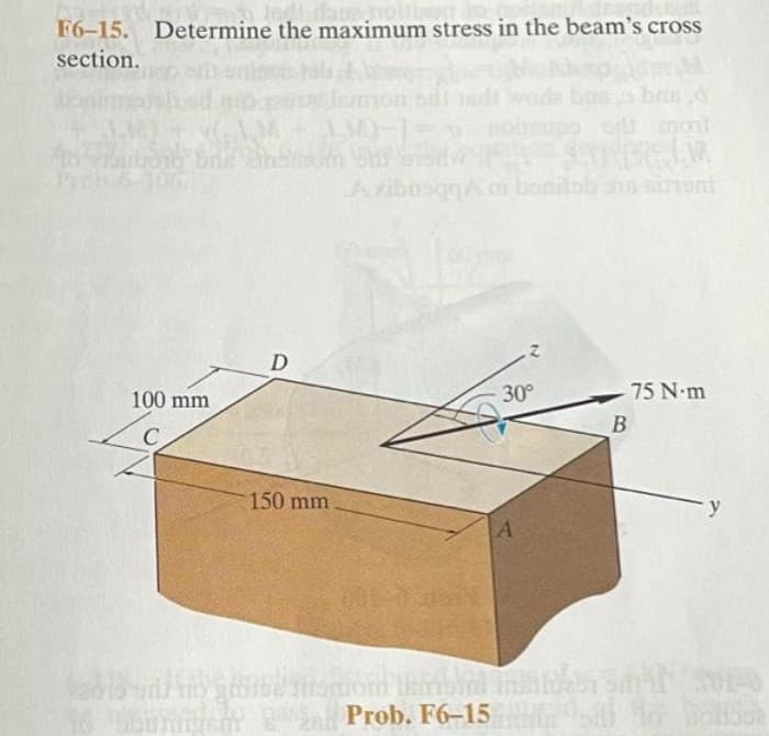F6-15. Determine the maximum stress in the beam's cross
section.
wode bas
brus d
upo or
moit
A zibosqqA
i bonilab ns sineni
D
100 mm
30°
75 N m
B
C
150 mm
-y
Prob. F6-15 1o ho
स

