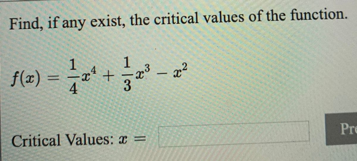 Find, if any exist, the critical values of the function.
1
1
-x* +
f(x) =
4
– x²
2
Pr
Critical Values: x =
