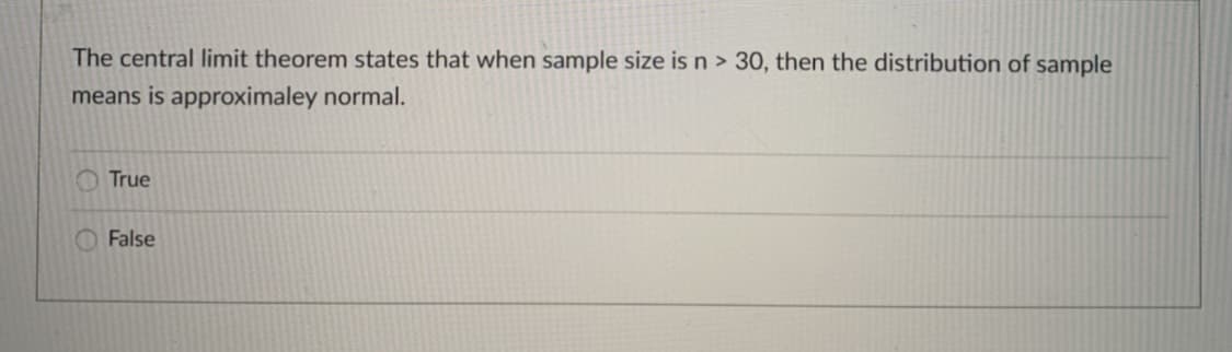 The central limit theorem states that when sample size isn > 30, then the distribution of sample
means is approximaley normal.
O True
False
