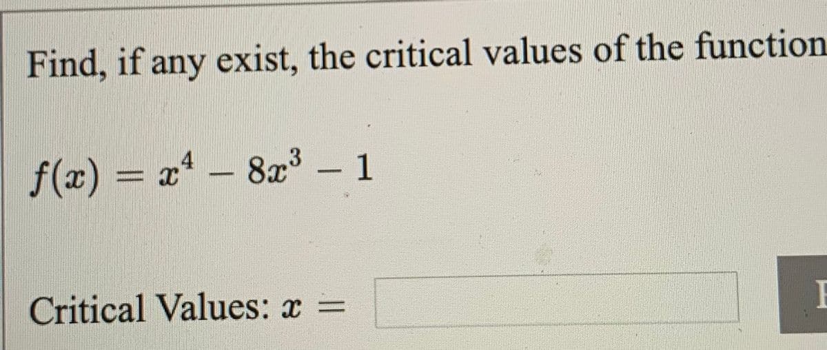 Find, if any exist, the critical values of the function
f(x) = x - 8x³ - 1
Critical Values: x =
