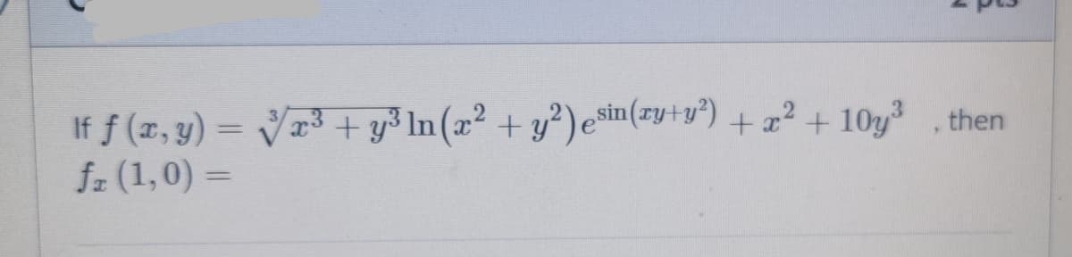 If f (x, y) = Vr³+ y³ In (x² + y²)esin(zy+y°) +x² + 10y then
fz (1,0) =
