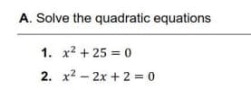 A. Solve the quadratic equations
1. x2 + 25 = 0
2. x2 - 2x + 2 = 0

