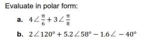 Evaluate in polar form:
a. 42+34
b. 2/120° + 5.2 58° – 1.62 – 40°
