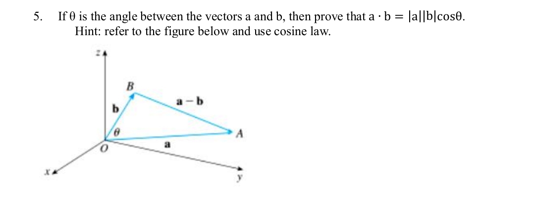 If 0 is the angle between the vectors a and b, then prove that a ·b = |a||b|cose.
Hint: refer to the figure below and use cosine law.
5.
B
a -b
b
a
