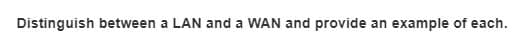 Distinguish between a LAN and a WAN and provide an example of each.

