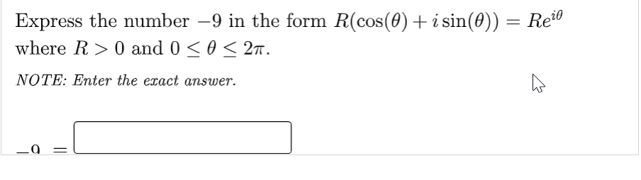 Express the number –9 in the form R(cos(0) + i sin(0)) = Rei
where R0 and 0 ≤ 0 ≤ 2π.
NOTE: Enter the exact answer.
.0
4