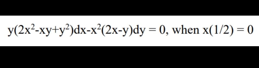 y(2x²-xy+y²)dx-x²(2x-y)dy = 0, when x(1/2) = 0
