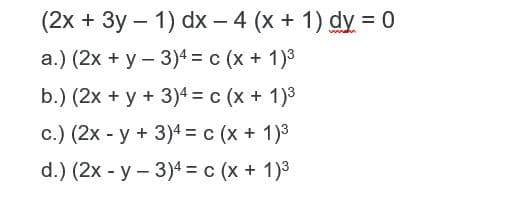 (2х + Зу — 1) dx — 4 (x + 1) dy 3D0
а.) (2х + у - 3)4%3D с (x + 1)3
b.) (2x + у + 3)4%3D с (х + 1)3
с.) (2х - у + 3)4%3D с (х + 1)3
d.) (2x - у — 3)4 %3D с (x + 1)3

