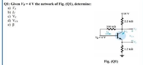 QI: Given Vs = 4 V the network of Fig. (QI), determine:
a) VE
b) le
c) Ve
d) Ver
e) B
918 V
22 ka
330 ka
-4V
12 KA
Fig. (QI)

