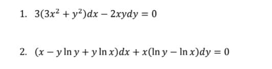 1. 3(3x2 + y²)dx – 2xydy = 0
2. (x – y In y + y ln x)dx + x(In y – In x)dy = 0
