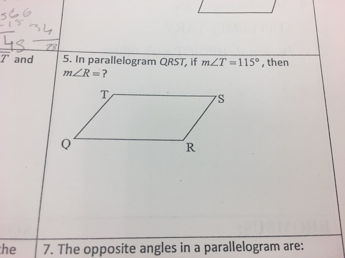 566
34
28
5. In parallelogram QRST, if mZT =115°, then
mZR =?
T and
T
S.
Q
R
the
7. The opposite angles in a parallelogram are:
