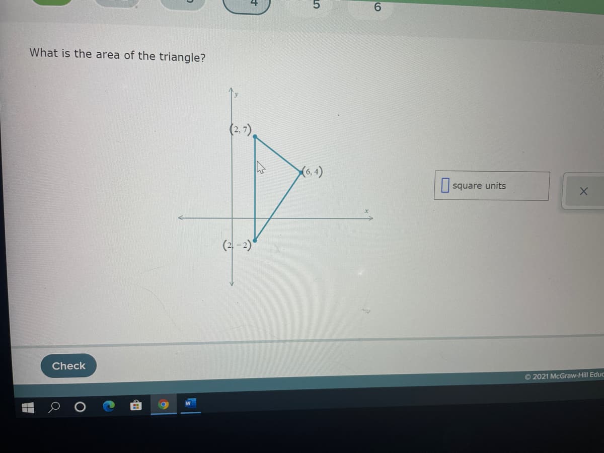 6.
What is the area of the triangle?
X6. 4)
square units
(2 -2)
Check
O 2021 McGraw-Hill Educ
