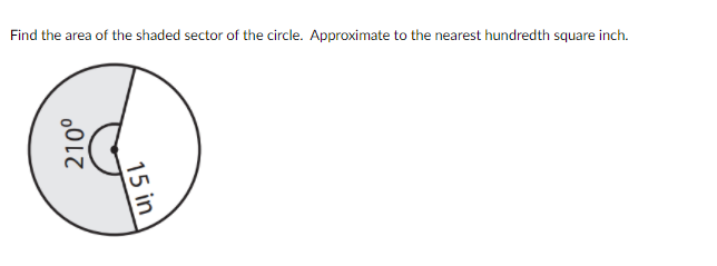 Find the area of the shaded sector of the circle. Approximate to the nearest hundredth square inch.
15 in
210°
