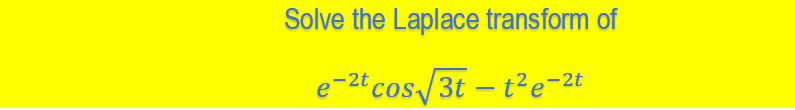 Solve the Laplace transform of
e-2t cos/3t – t²e-2t
