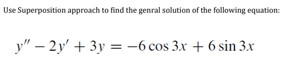 Use Superposition approach to find the genral solution of the following equation:
у" — 2у' + 3у - -6 сos 3x + 6sin 3x
