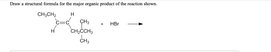 Draw a structural formula for the major organic product of the reaction shown.
CH3CH2
c=c
ÇH3
HBr
H
CH,ČCH3
CH3
