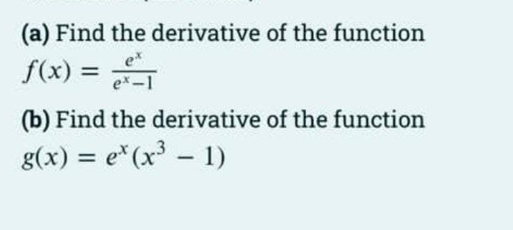 (a) Find the derivative of the function
f(x) =
%3D
ex-1
(b) Find the derivative of the function
g(x) = e*(x³ – 1)
e* (x³ – 1)
