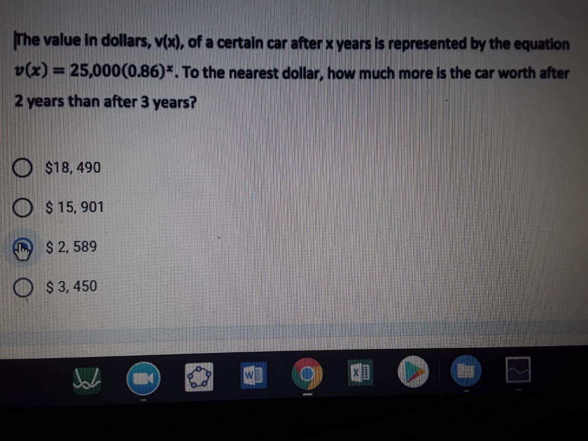 The value in dollars, v(x), of a certain car after x years is represented by the equation
v(x) = 25,000(0.86)*. To the nearest dollar, how much more is the car worth after
2 years than after 3 years?
O$18, 490
O $ 15, 901
$ 2, 589
$ 3, 450
