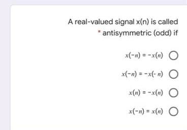 A real-valued signal x(n) is called
antisymmetric (odd) if
x(-n) = -x(n) O
x(-n) = -x(- n) O
x(n) = -x(n) O
x(-n) = x(n) O
