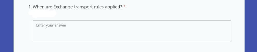 1. When are Exchange transport rules applied?
Enter your answer
