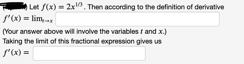 Let f(x) = 2x/3. Then according to the definition of derivative
f' (x) = lim;→x
(Your answer above will involve the variables t and x.)
Taking the limit of this fractional expression gives us
f'(x) =
