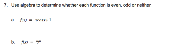 7. Use algebra to determine whether each function is even, odd or neither.
a. f(x) = xcosx+ 1
b. fx) = r
tan
