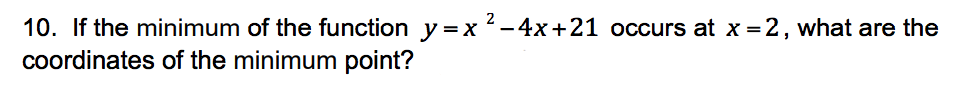 10. If the minimum of the function y =x 2-4x+21 occurs at x = 2, what are the
coordinates of the minimum point?
