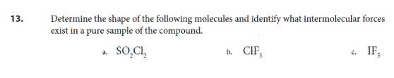 Determine the shape of the following molecules and identify what intermolecular forces
exist in a pure sample of the compound.
13.
a. SO,CIl,
b. CIF,
. IF,

