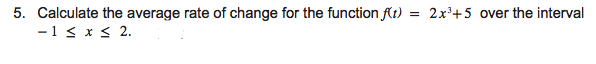 5. Calculate the average rate of change for the function flt) = 2x'+5 over the interval
-1 < x < 2.
