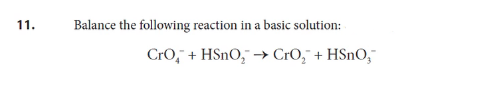 11.
Balance the following reaction in a basic solution:
Cro, + HSNO, → CrO," + HSnO,¯
