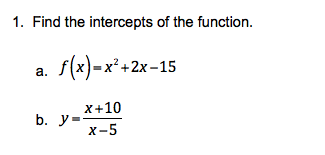 1. Find the intercepts of the function.
f(x)-x² +2x-15
а.
X+10
b. y=
х-5
