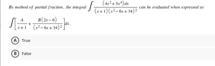 (4x2+5x+) dx
By method of partial fraction, the integral -
can be evaluated when expressed as
(x+1)(x2-6x + 34) 2
B(2x- 6)
+
(x²– 6r+ 34) dr.
A True
B False
