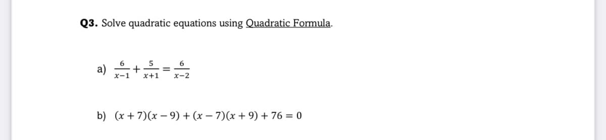 Q3. Solve quadratic equations using Quadratic Formula.
6.
5
6
a)
х-1
x+1
x-2
b) (x + 7)(x – 9) + (x – 7)(x + 9) + 76 = 0
