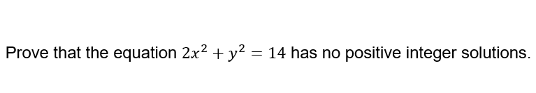 Prove that the equation 2x2 + y² = 14 has no positive integer solutions.
