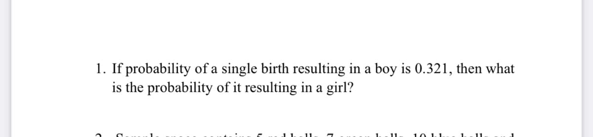 1. If probability of a single birth resulting in a boy is 0.321, then what
is the probability of it resulting in a girl?
11
