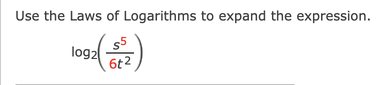 Use the Laws of Logarithms to expand the expression.
s5
log2
6t2
