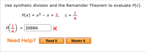 Use synthetic division and the Remainder Theorem to evaluate P(c).
P(x) = x3 – x + 3, c=1
4
209/64
=
Need Help?
Read It
Master It
