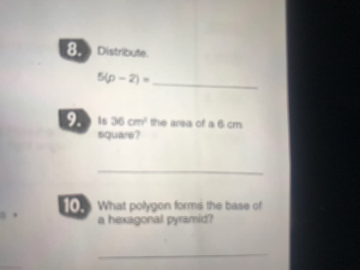 8. Distribute.
5p-2)=
9. is 36 cm the area of a 6 cm
square?
10.
. What polygon forms the base of
a hexagonal pyramid?
