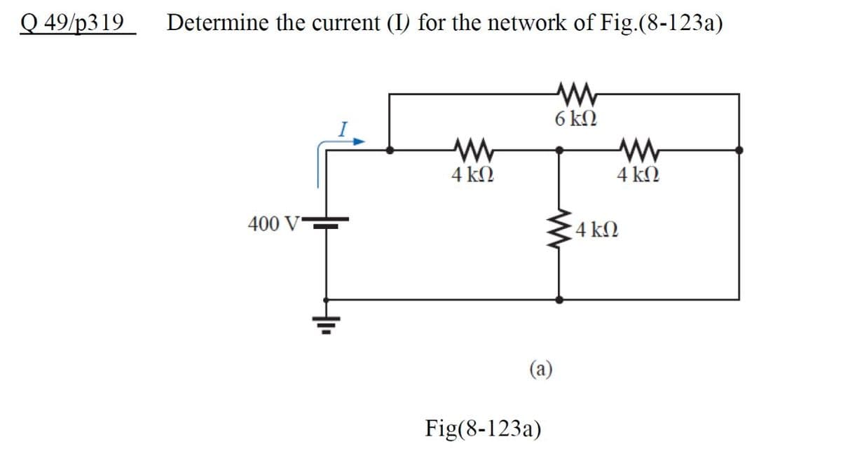 Q 49/p319
Determine the current (I) for the network of Fig.(8-123a)
6 kN
4 k2
4 kN
400 V
4 kN
Fig(8-123a)

