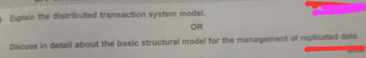 e Explain the distributed transaction system model.
OR
Discuss in detail about the basic structural model for the management of replicated data.
