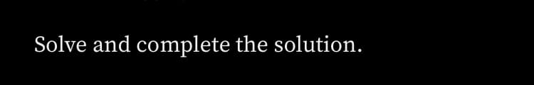 Solve and complete the solution.
