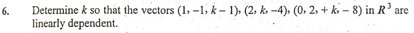 Determine k so that the vectors (1, –1, k – 1), (2, kɔ –4), (0, 2, + ks – 8) in R³
linearly dependent.
6.
are
