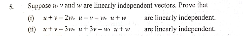5.
Suppose us v and w are linearly independent vectors. Prove that
(i)
и+у - 2w, и — v — w, и+ w
are linearly independent.
(ii) и + у-Зw, и + Зу— и, и + w
are linearly independent.
