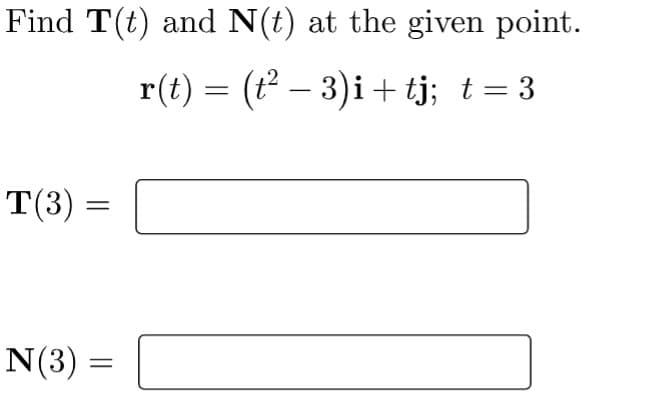 Find T(t) and N(t) at the given point.
r(t) = (t? – 3)i + tj; t= 3
T(3)
N(3) =
