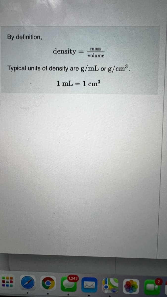 By definition,
density:
=
Typical units of density are g/mL or g/cm³.
1 mL
1 cm³
=
1,242
mass
volume