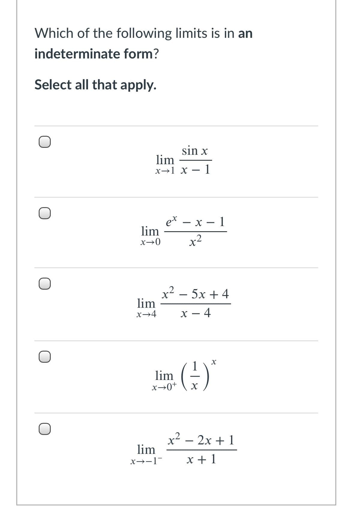 Which of the following limits is in an
indeterminate form?
Select all that apply.
sin x
lim
х—1 х
1
ex — х — 1
lim
x→0
x2
5х + 4
-
lim
x→4
х — 4
lim
x→0+
x² – 2x + 1
lim
x→-1
x + 1
