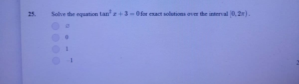 25.
Solve the equation tan r+ 3= 0 for exact solutions over the interval 0, 27).
-1
