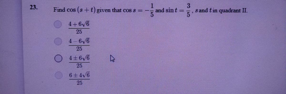1.
- and sin t
23.
Find cos (s +t)given that cos s
s and tin quadrant II
4+6v6
25
4 6 6
25
4+66
25
6土4v6
25
