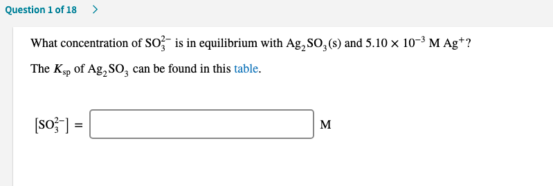 What concentration of SO is in equilibrium with Ag, SO, (s) and 5.10 x 10-3 M Ag+?
The Ksp of Ag, So, can be found in this table.
[so;] =
